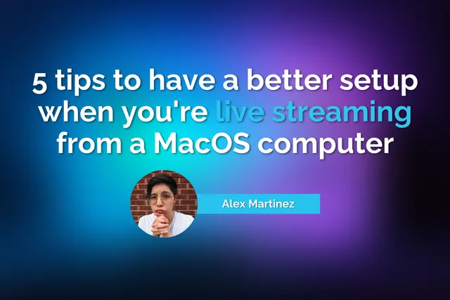 5 tips to have a better setup when you're live streaming from a MacOS computer