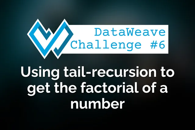 DataWeave programming challenge #6: Using tail-recursion to get the factorial of a number