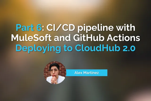 Part 6: CI/CD pipeline with MuleSoft and GitHub Actions - Deploying to CloudHub 2.0